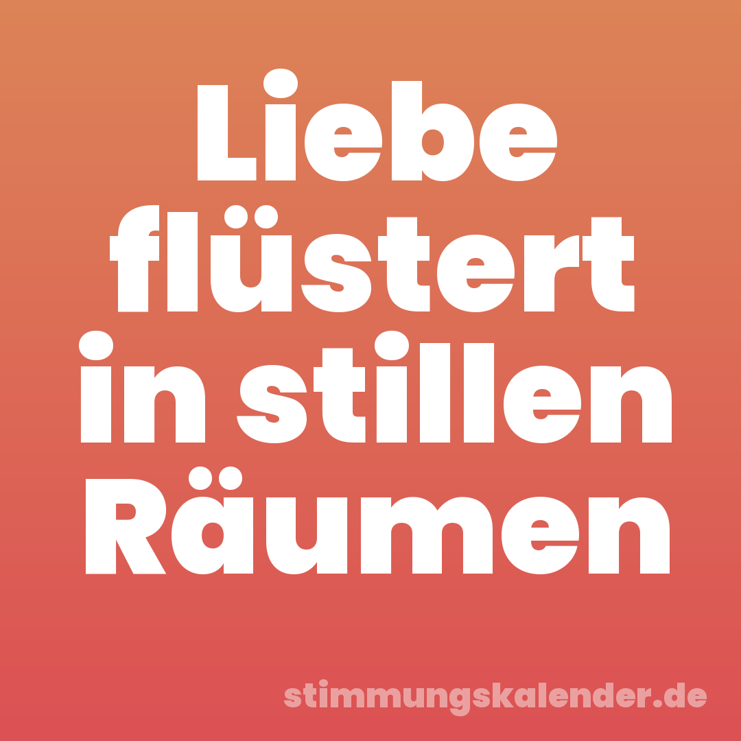 Liebe flüstert in stillen Räumen