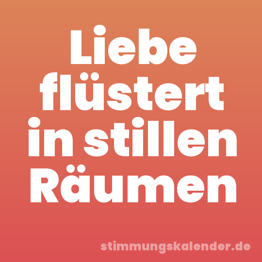 Liebe flüstert in stillen Räumen