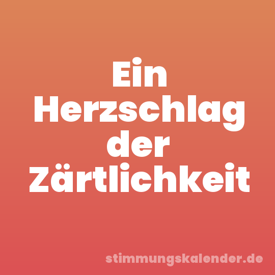 Ein Herzschlag der Zärtlichkeit