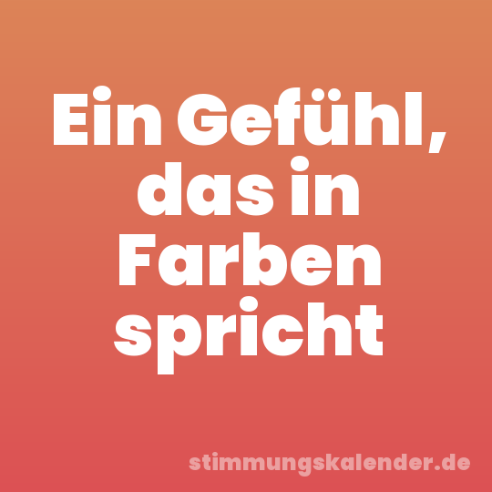 Ein Gefühl, das in Farben spricht