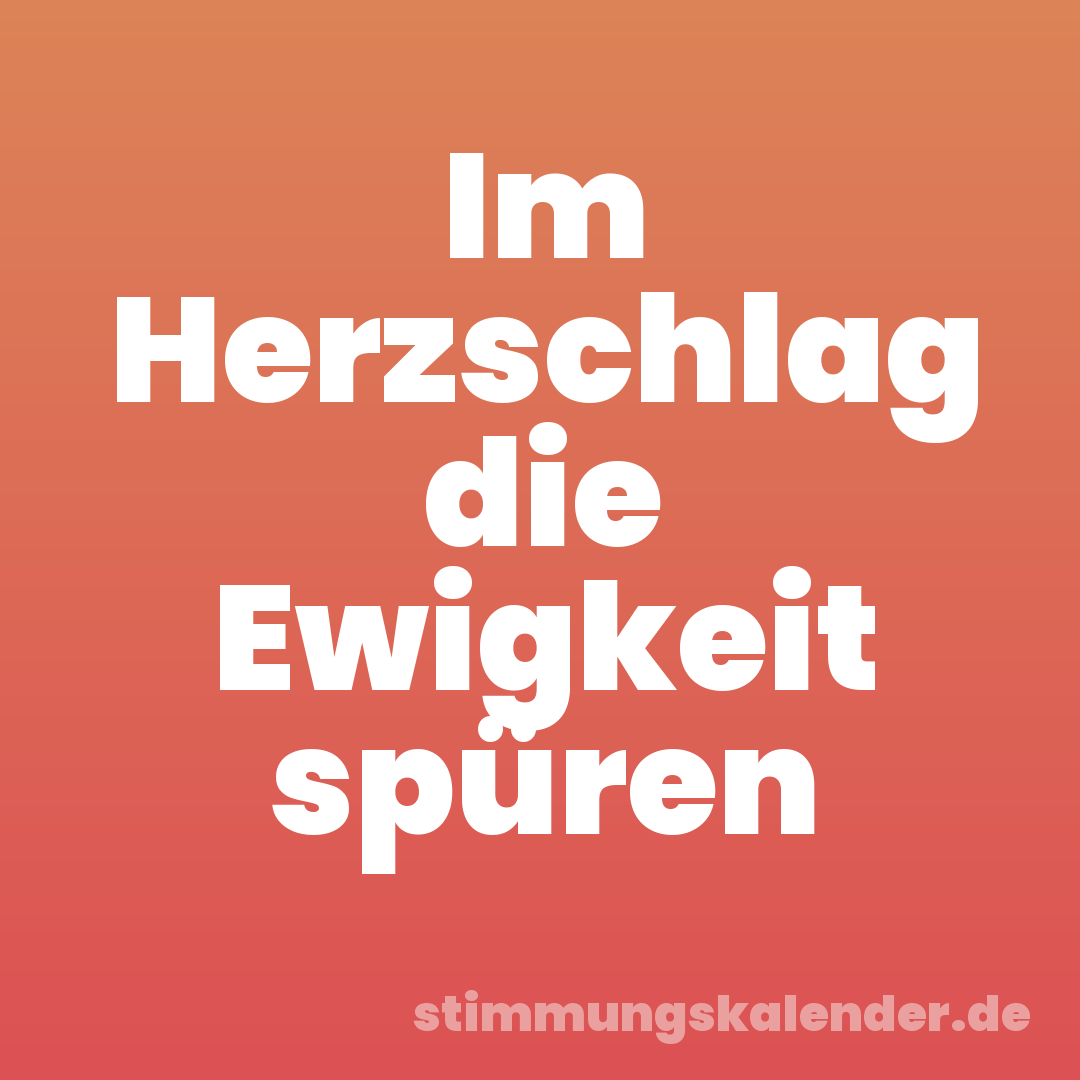 Im Herzschlag die Ewigkeit spüren