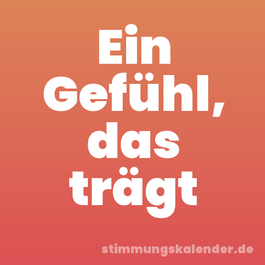 Ein Gefühl, das trägt