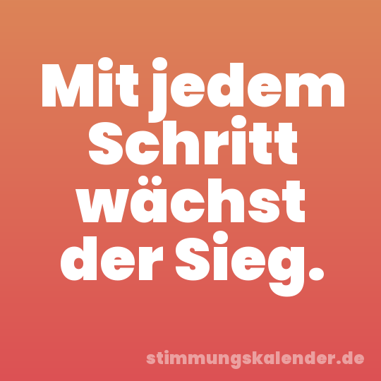 Mit jedem Schritt wächst der Sieg.