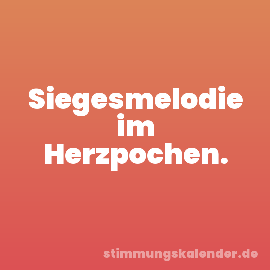 Siegesmelodie im Herzpochen.