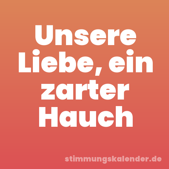 Unsere Liebe, ein zarter Hauch