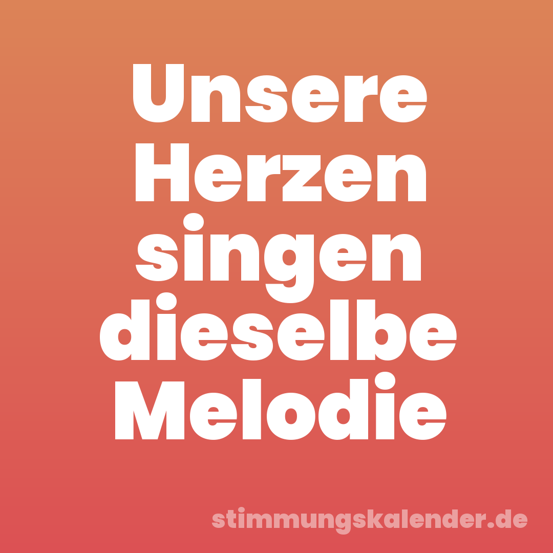 Unsere Herzen singen dieselbe Melodie