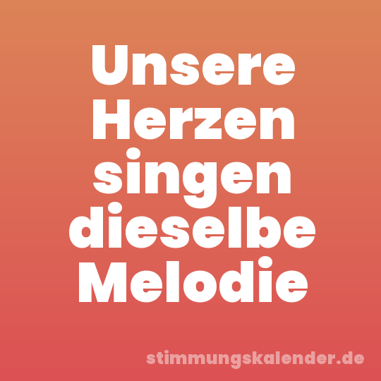 Unsere Herzen singen dieselbe Melodie
