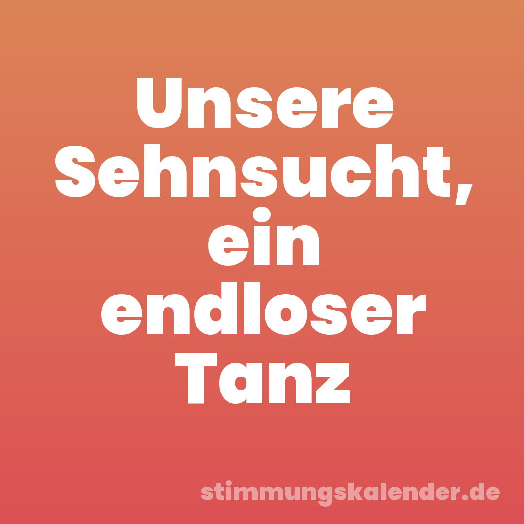 Unsere Sehnsucht, ein endloser Tanz