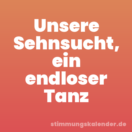 Unsere Sehnsucht, ein endloser Tanz