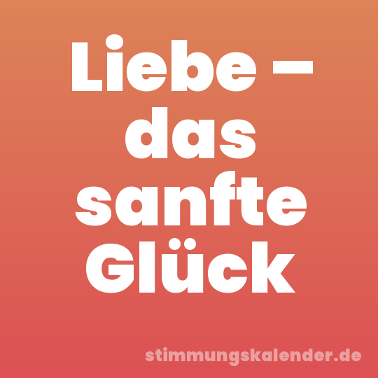 Liebe – das sanfte Glück