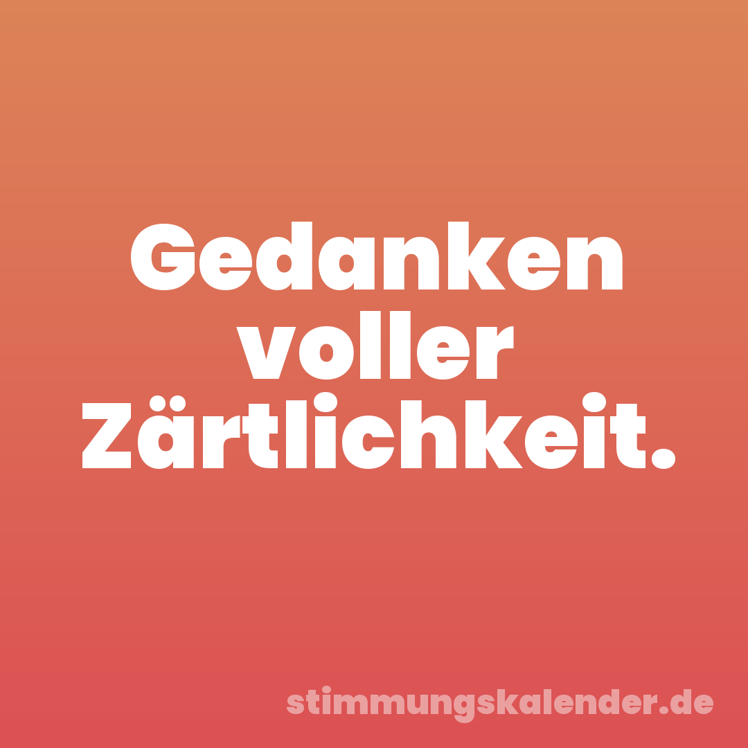 Gedanken voller Zärtlichkeit.