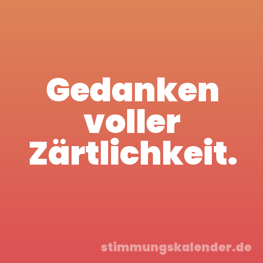 Gedanken voller Zärtlichkeit.