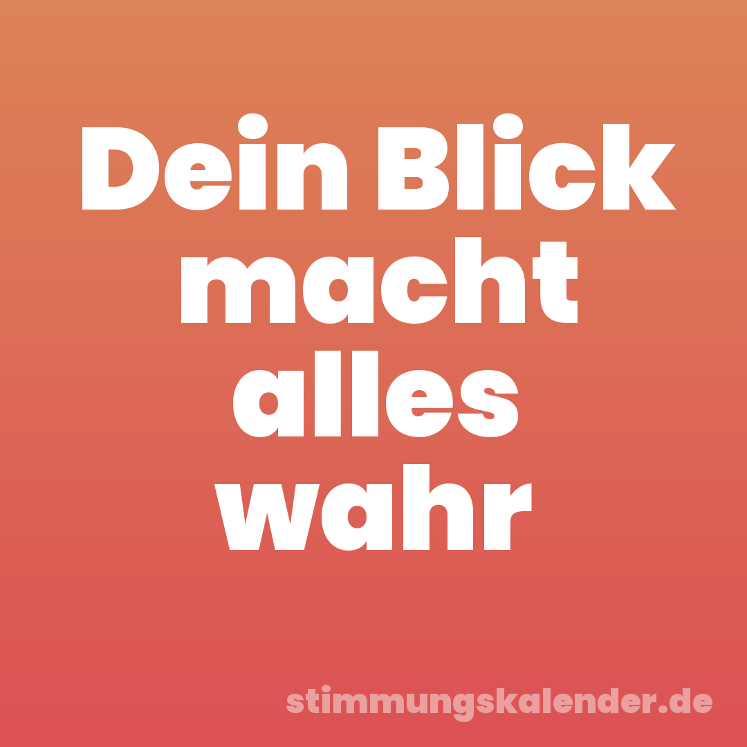Dein Blick macht alles wahr