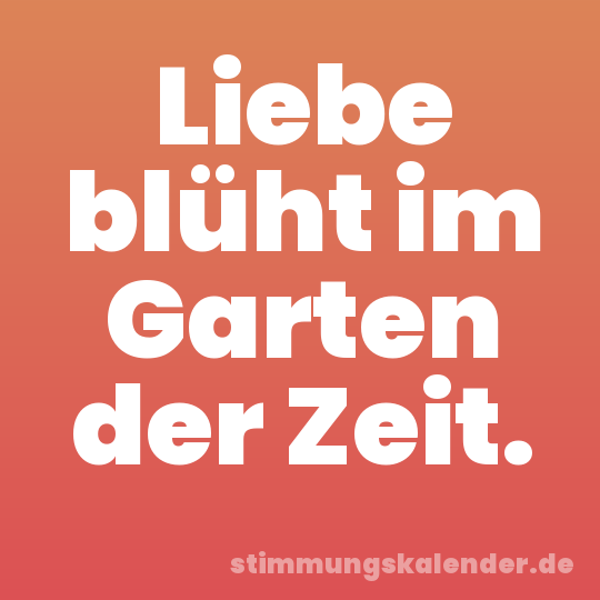Liebe blüht im Garten der Zeit.