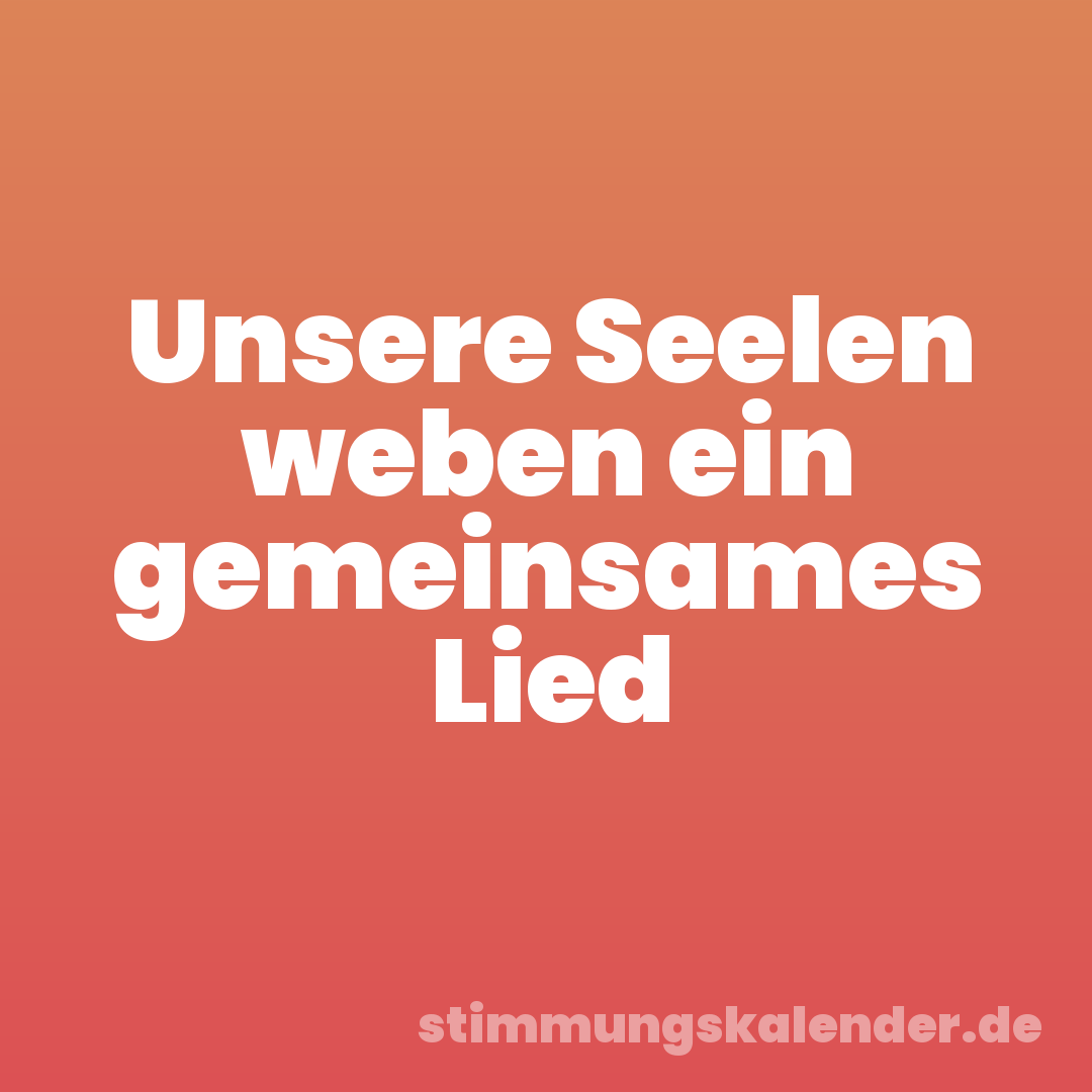 Unsere Seelen weben ein gemeinsames Lied