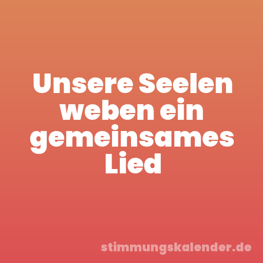 Unsere Seelen weben ein gemeinsames Lied