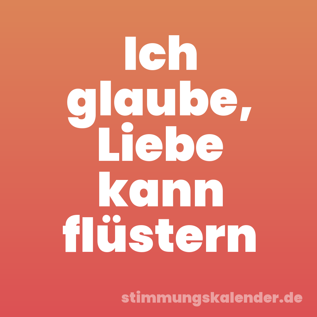 Ich glaube, Liebe kann flüstern