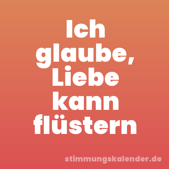 Ich glaube, Liebe kann flüstern