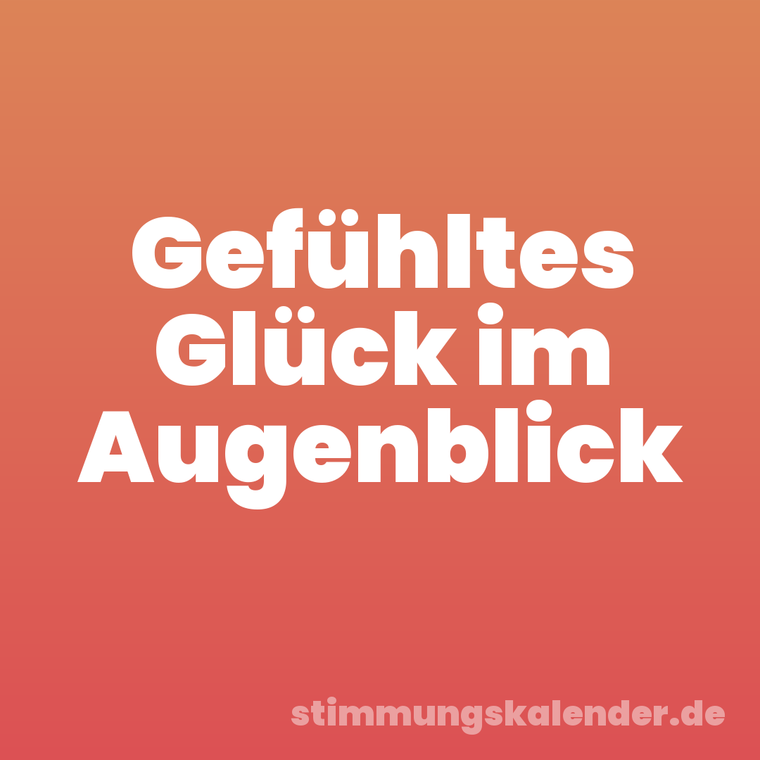 Gefühltes Glück im Augenblick