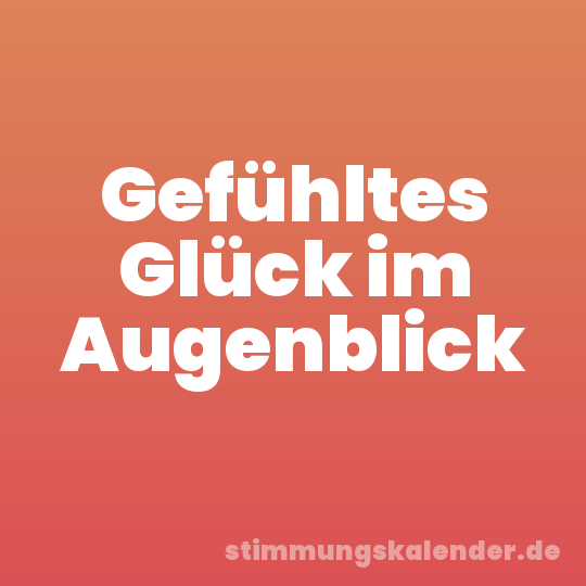 Gefühltes Glück im Augenblick