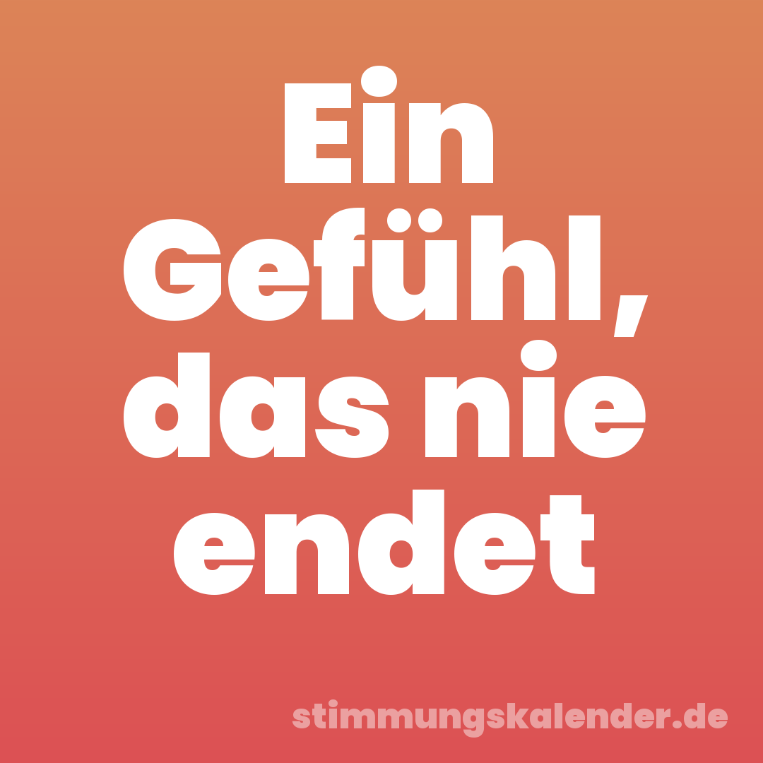 Ein Gefühl, das nie endet