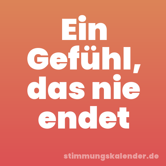 Ein Gefühl, das nie endet