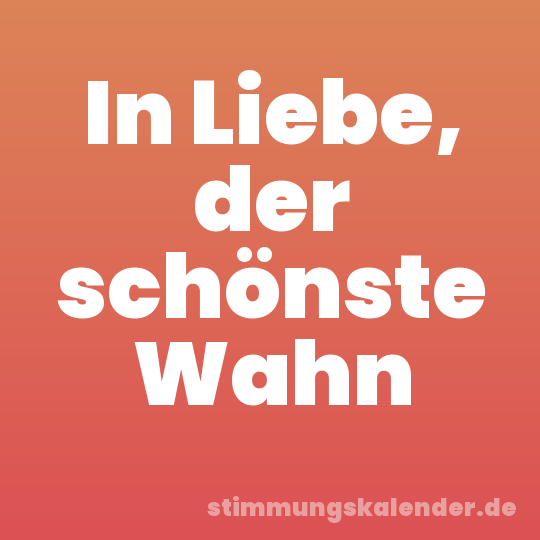 In Liebe, der schönste Wahn