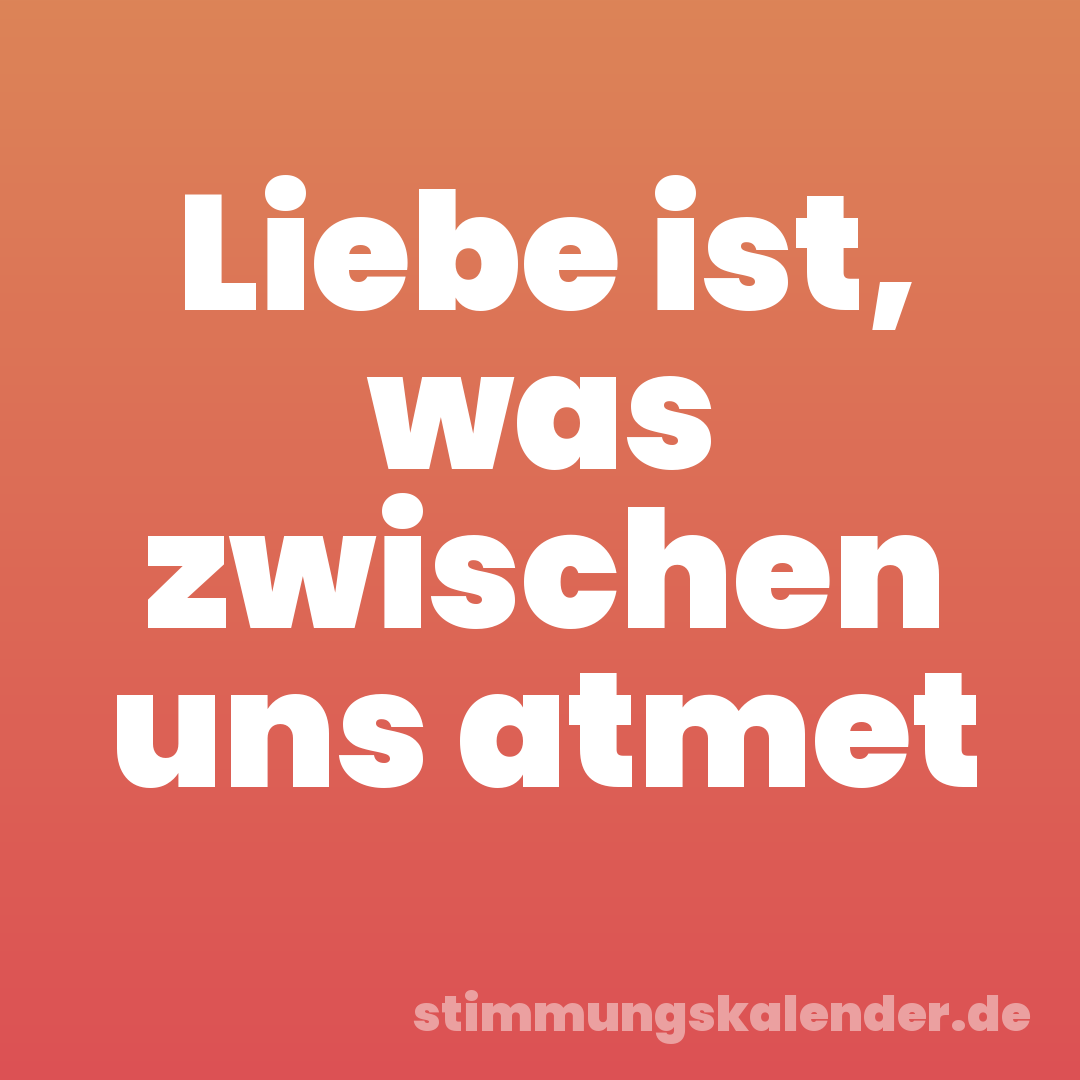 Liebe ist, was zwischen uns atmet