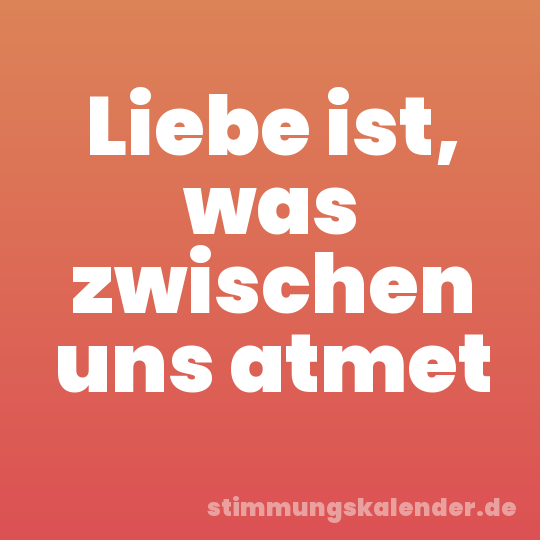 Liebe ist, was zwischen uns atmet