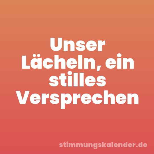 Unser Lächeln, ein stilles Versprechen
