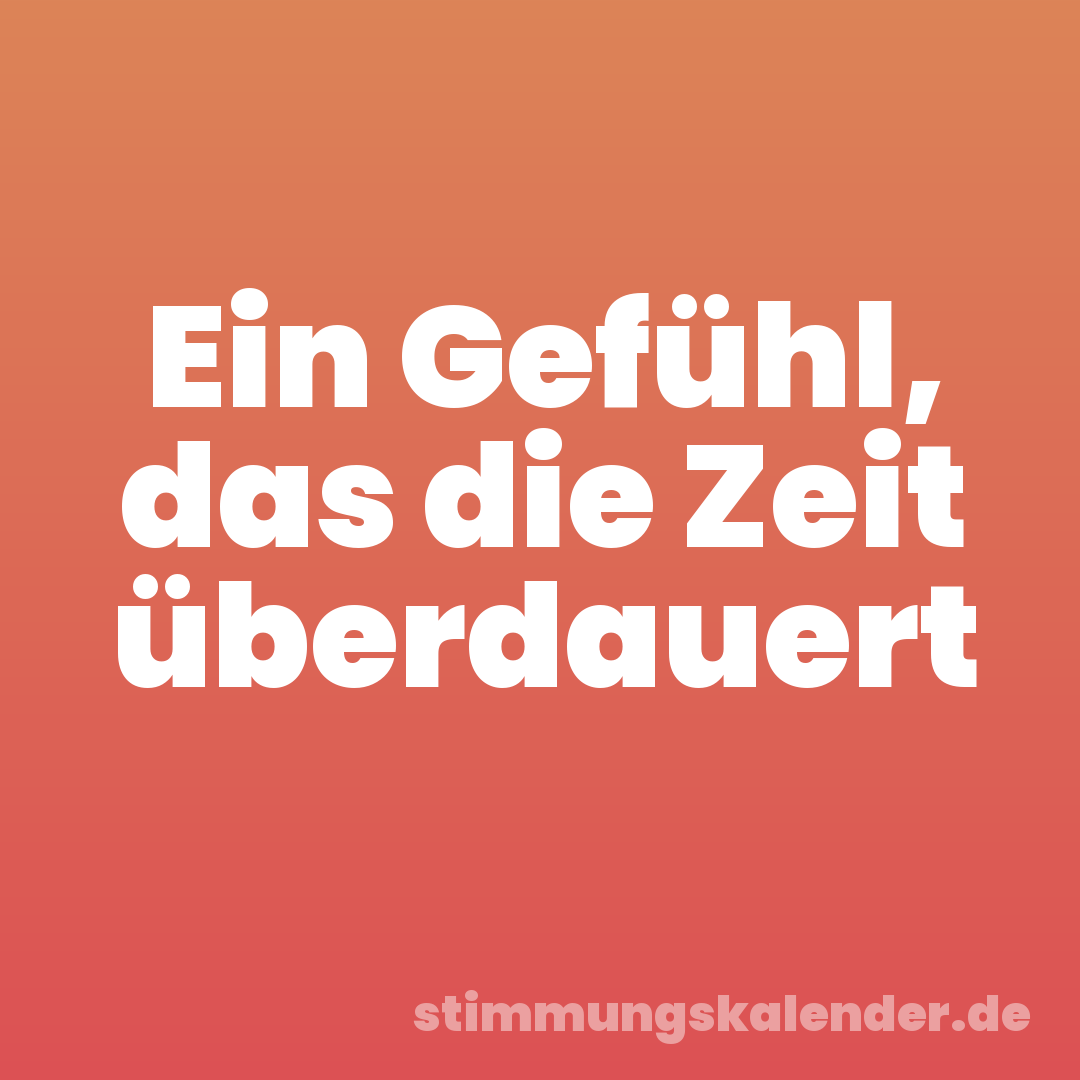 Ein Gefühl, das die Zeit überdauert