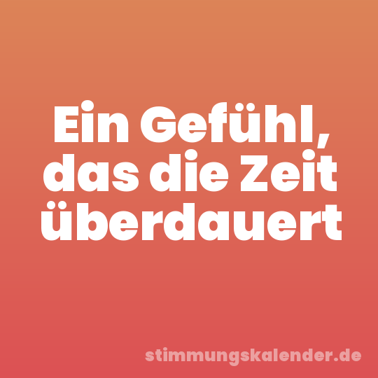 Ein Gefühl, das die Zeit überdauert