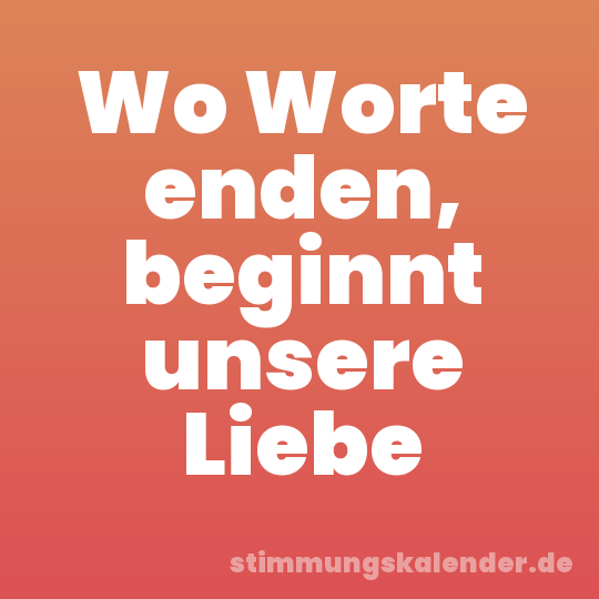 Wo Worte enden, beginnt unsere Liebe