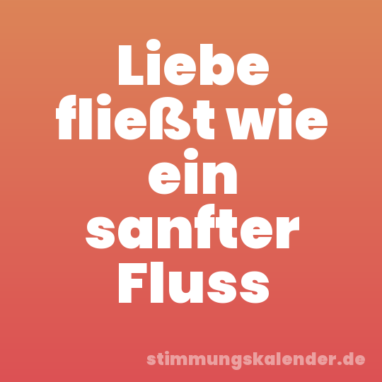 Liebe fließt wie ein sanfter Fluss