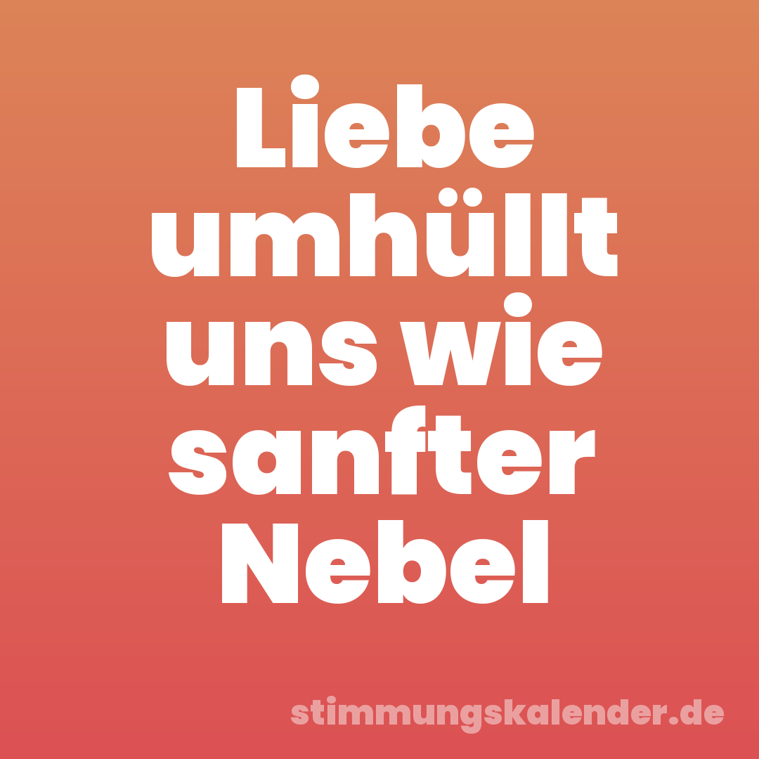 Liebe umhüllt uns wie sanfter Nebel