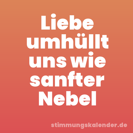 Liebe umhüllt uns wie sanfter Nebel