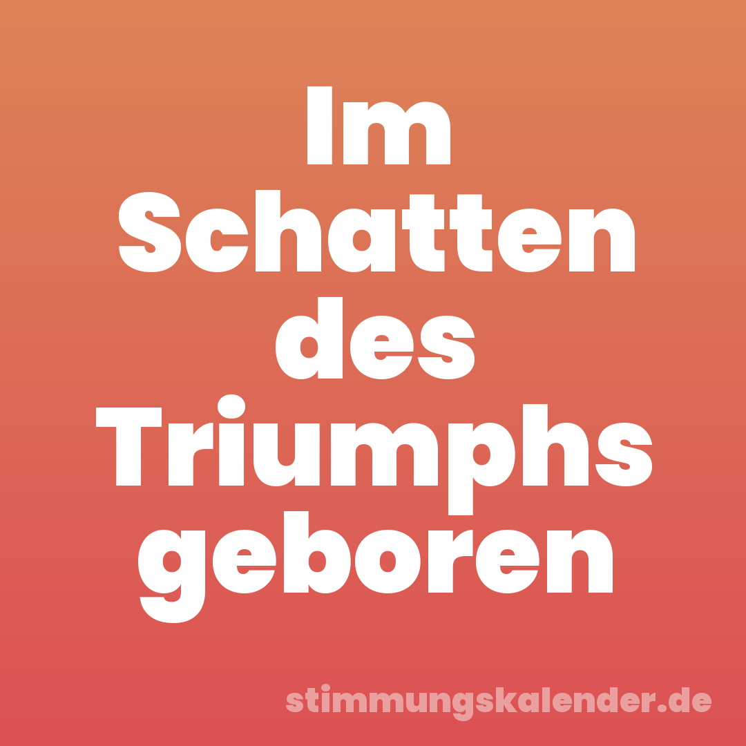 Im Schatten des Triumphs geboren