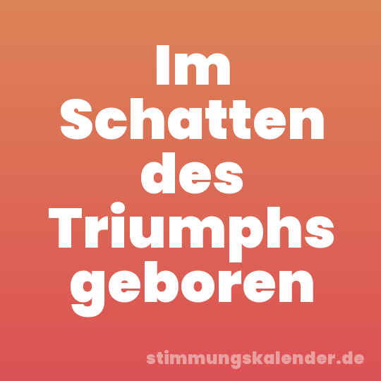 Im Schatten des Triumphs geboren