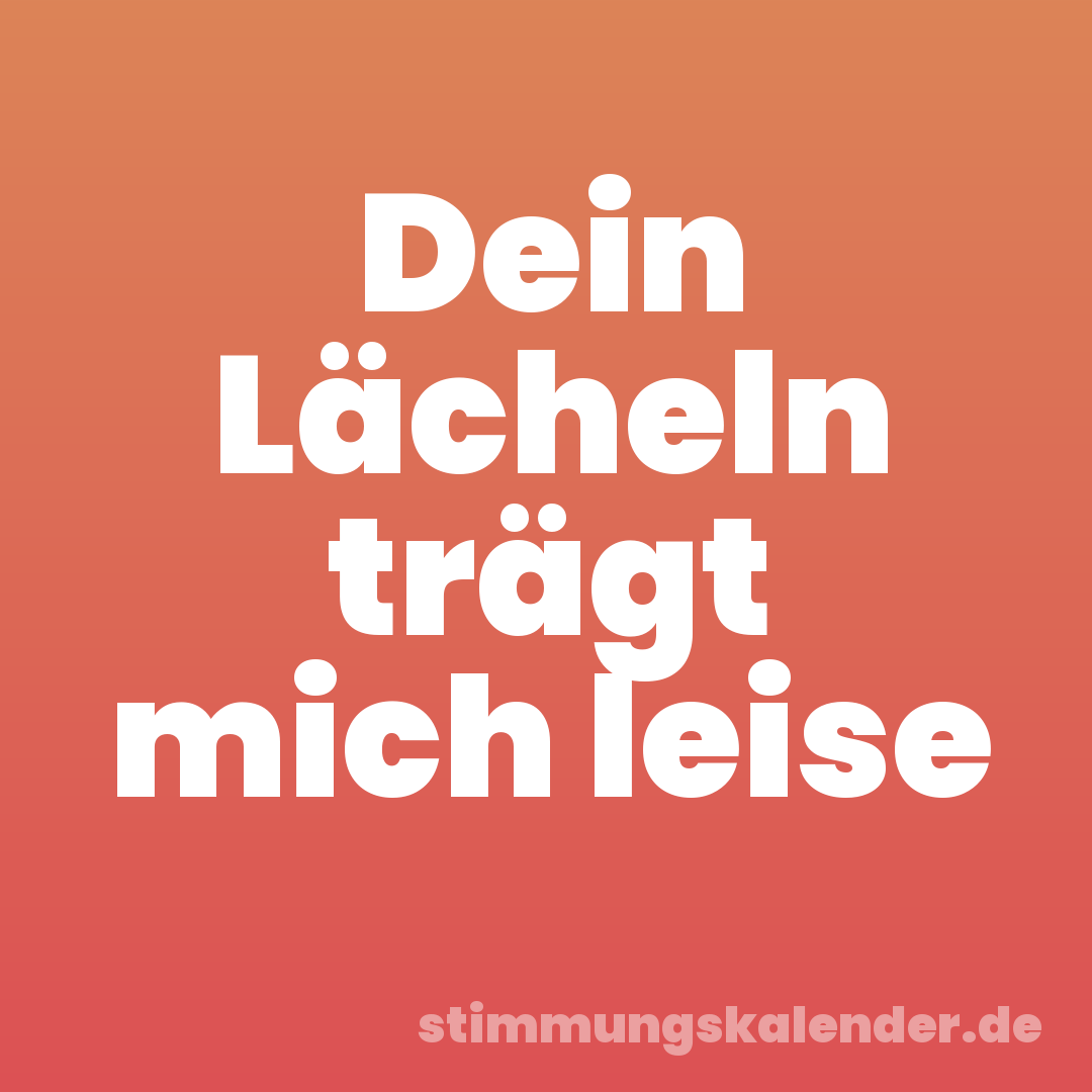 Dein Lächeln trägt mich leise