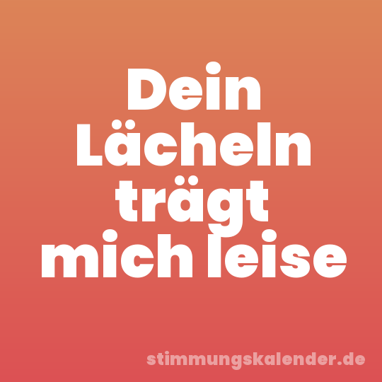 Dein Lächeln trägt mich leise