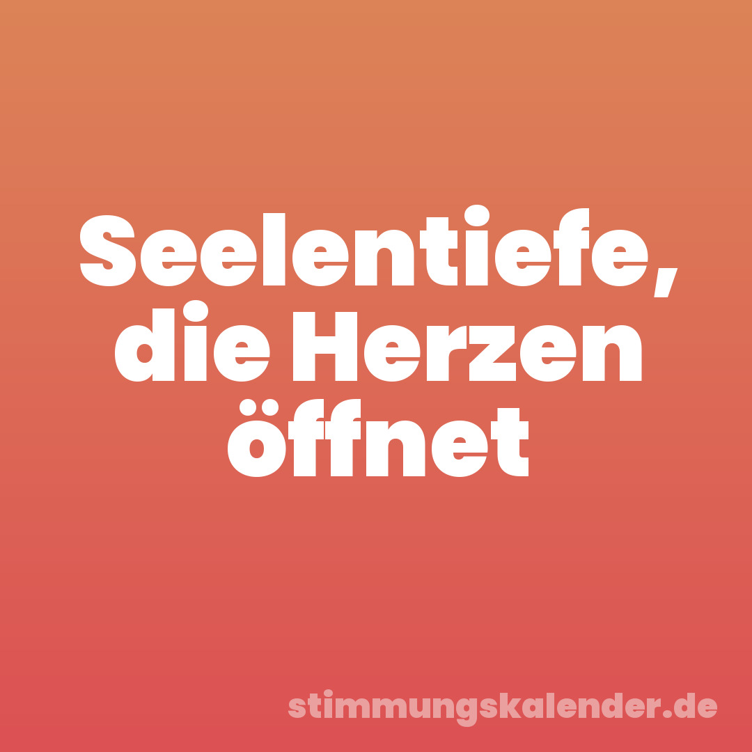 Seelentiefe, die Herzen öffnet