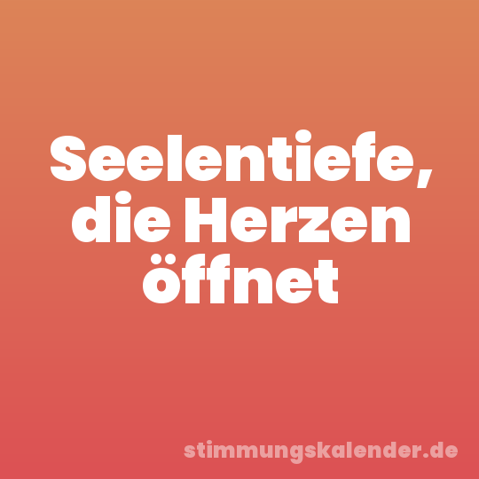 Seelentiefe, die Herzen öffnet