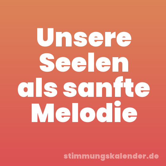 Unsere Seelen als sanfte Melodie