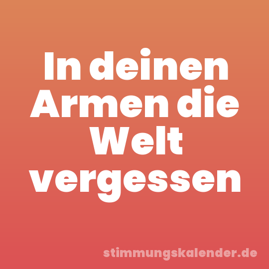 In deinen Armen die Welt vergessen