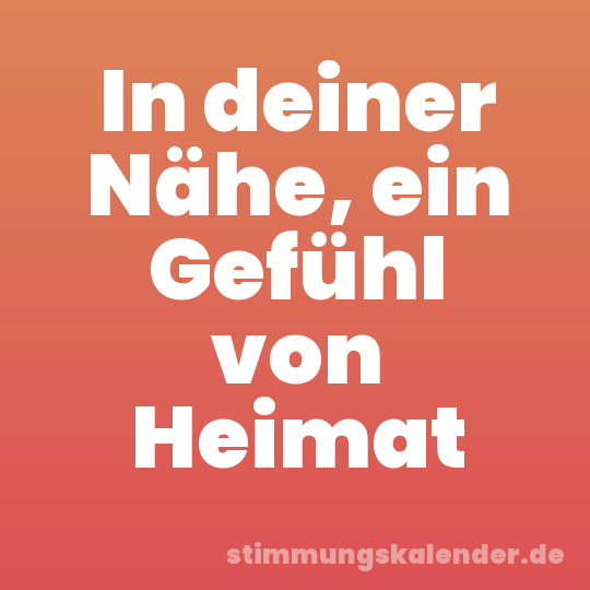 In deiner Nähe, ein Gefühl von Heimat