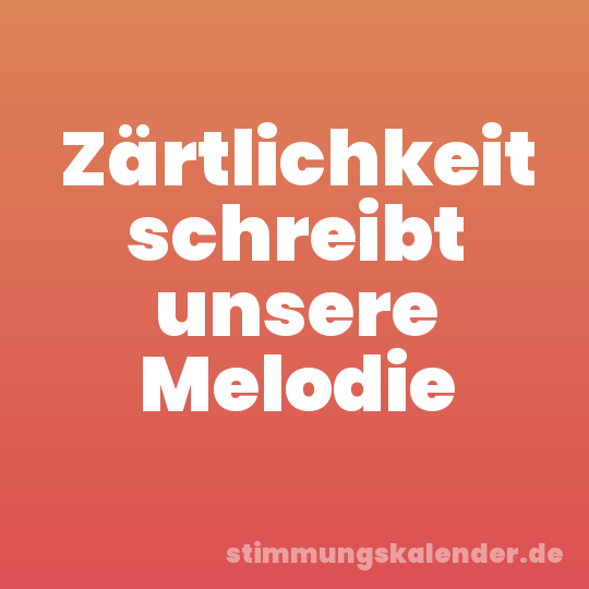 Zärtlichkeit schreibt unsere Melodie