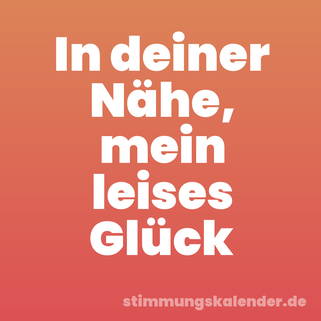 In deiner Nähe, mein leises Glück