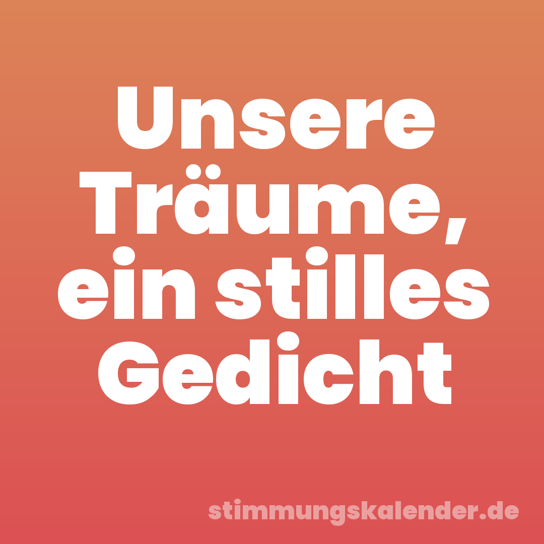 Unsere Träume, ein stilles Gedicht