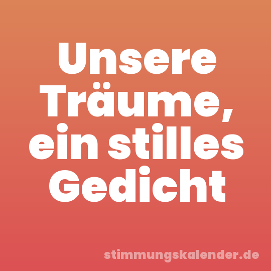 Unsere Träume, ein stilles Gedicht