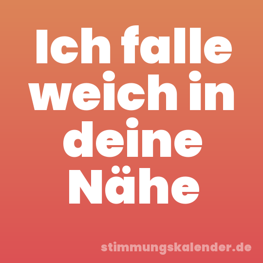 Ich falle weich in deine Nähe